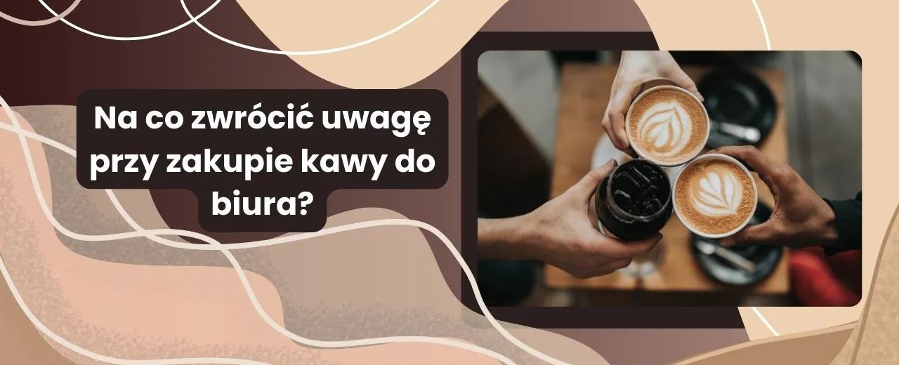 Na co zwrócić uwagę przy zakupie kawy do biura?