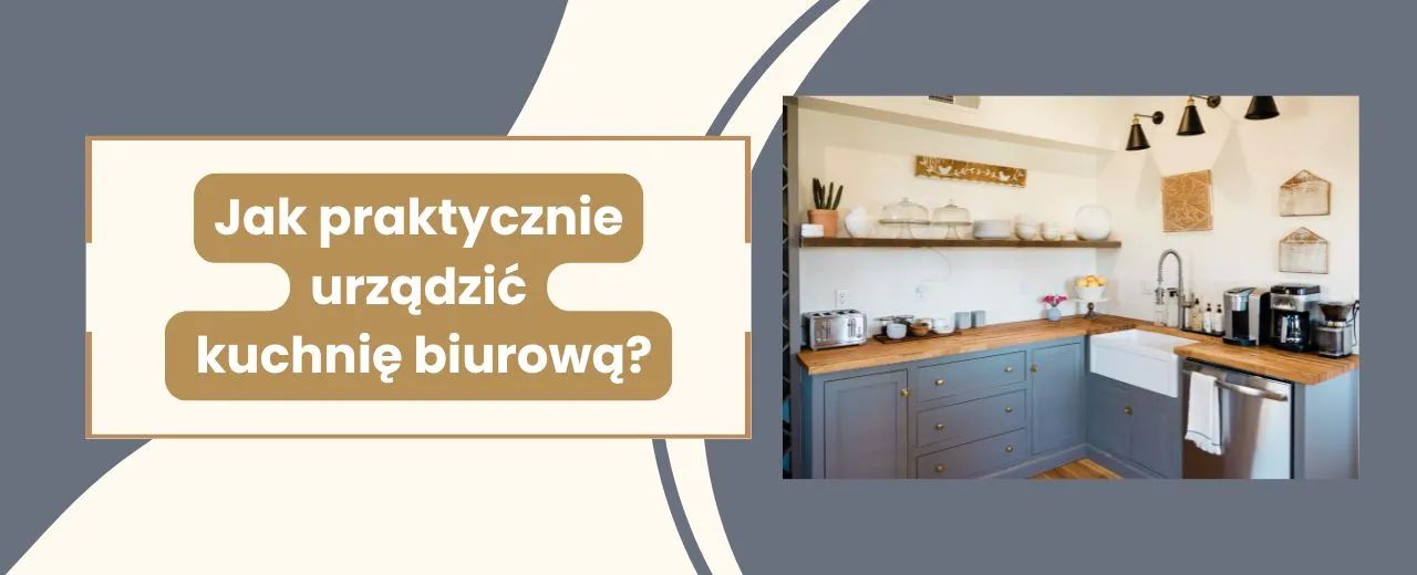 Jak praktycznie urządzić kuchnię biurową?